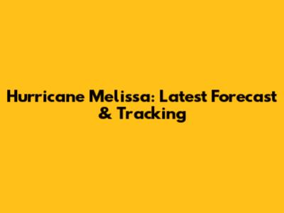 Hurricane Melissa: Latest Forecast & Tracking