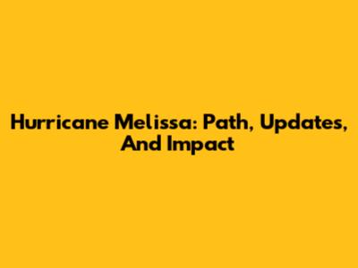 Hurricane Melissa: Path, Updates, And Impact
