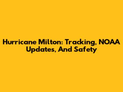 Hurricane Milton: Tracking, NOAA Updates, And Safety