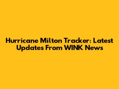 Hurricane Milton Tracker: Latest Updates From WINK News