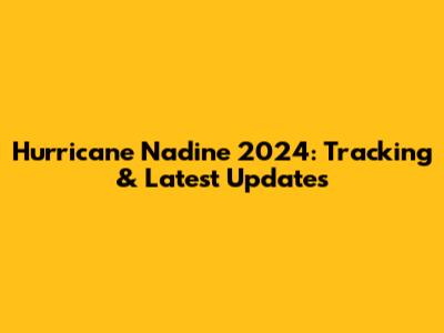 Hurricane Nadine 2024: Tracking & Latest Updates