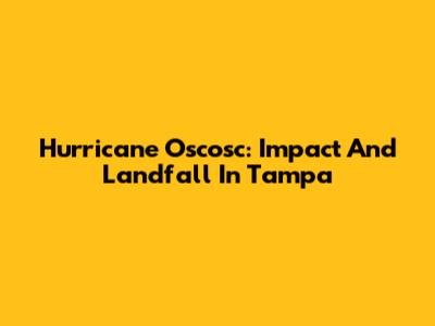 Hurricane Oscosc: Impact And Landfall In Tampa