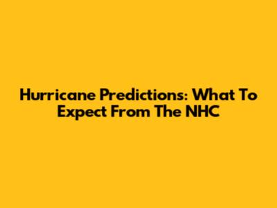 Hurricane Predictions: What To Expect From The NHC