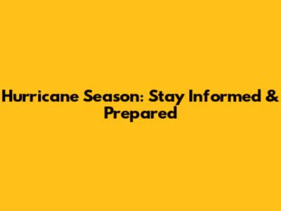 Hurricane Season: Stay Informed & Prepared