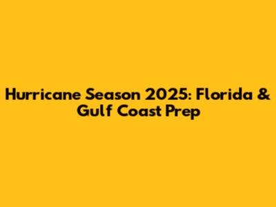 Hurricane Season 2025: Florida & Gulf Coast Prep
