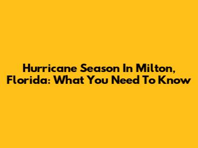 Hurricane Season In Milton, Florida: What You Need To Know