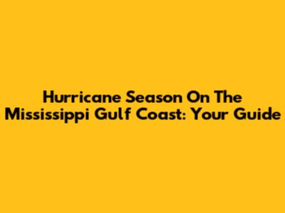 Hurricane Season On The Mississippi Gulf Coast: Your Guide