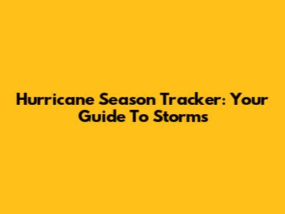 Hurricane Season Tracker: Your Guide To Storms