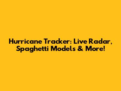 Hurricane Tracker: Live Radar, Spaghetti Models & More!
