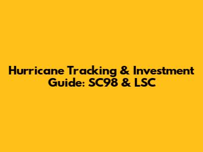 Hurricane Tracking & Investment Guide: SC98 & LSC