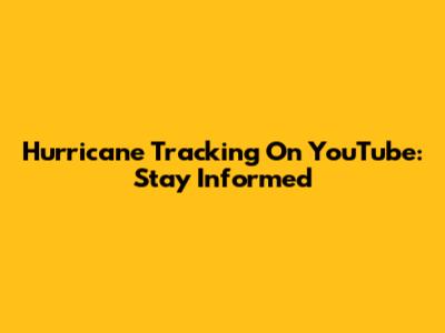 Hurricane Tracking On YouTube: Stay Informed