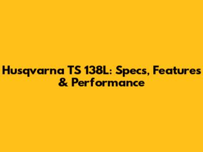 Husqvarna TS 138L: Specs, Features & Performance