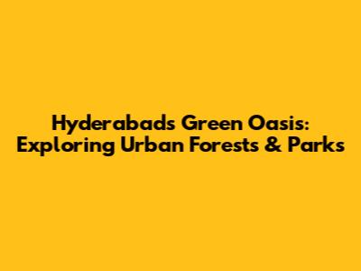 Hyderabad's Green Oasis: Exploring Urban Forests & Parks