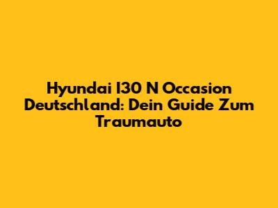 Hyundai I30 N Occasion Deutschland: Dein Guide Zum Traumauto
