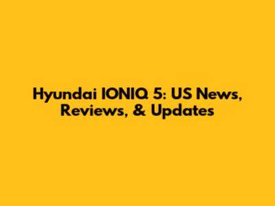 Hyundai IONIQ 5: US News, Reviews, & Updates