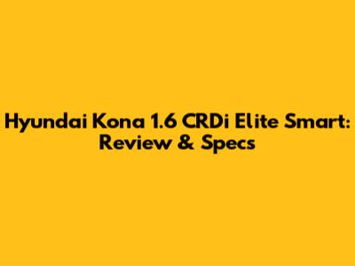 Hyundai Kona 1.6 CRDi Elite Smart: Review & Specs