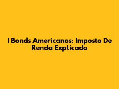 I Bonds Americanos: Imposto De Renda Explicado