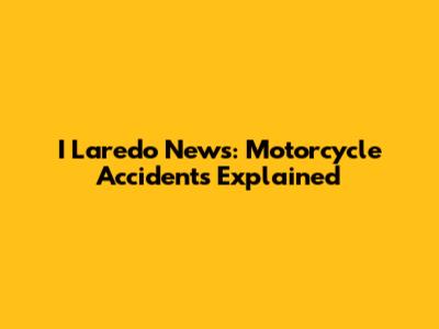 I Laredo News: Motorcycle Accidents Explained