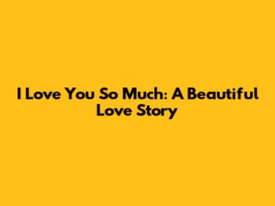 I Love You So Much: A Beautiful Love Story