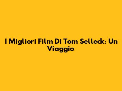 I Migliori Film Di Tom Selleck: Un Viaggio