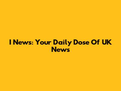 I News: Your Daily Dose Of UK News
