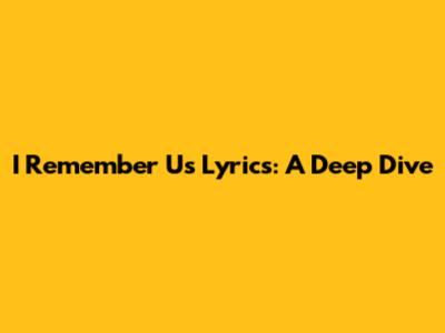 I Remember Us Lyrics: A Deep Dive