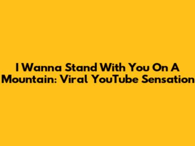 I Wanna Stand With You On A Mountain: Viral YouTube Sensation