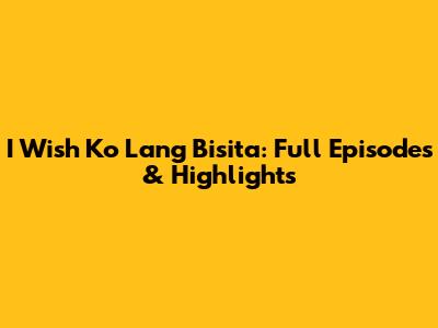 I Wish Ko Lang Bisita: Full Episodes & Highlights
