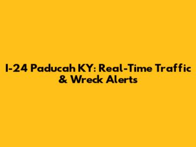 I-24 Paducah KY: Real-Time Traffic & Wreck Alerts