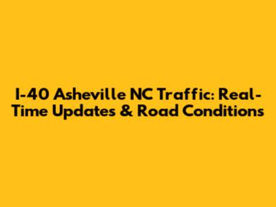 I-40 Asheville NC Traffic: Real-Time Updates & Road Conditions