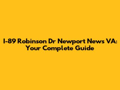 I-89 Robinson Dr Newport News VA: Your Complete Guide