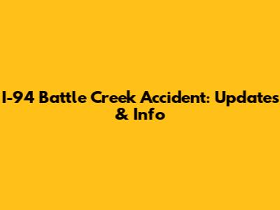 I-94 Battle Creek Accident: Updates & Info