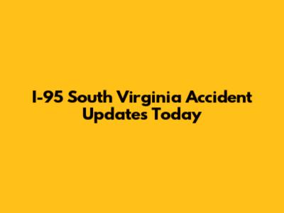 I-95 South Virginia Accident Updates Today