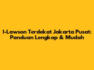I-Lawson Terdekat Jakarta Pusat: Panduan Lengkap & Mudah