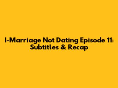 I-Marriage Not Dating Episode 11: Subtitles & Recap