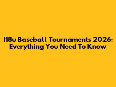 I18u Baseball Tournaments 2026: Everything You Need To Know