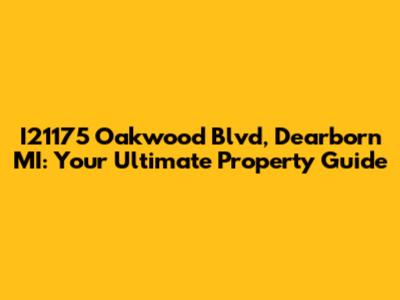 I21175 Oakwood Blvd, Dearborn MI: Your Ultimate Property Guide