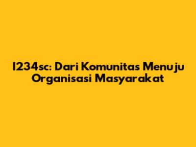 I234sc: Dari Komunitas Menuju Organisasi Masyarakat