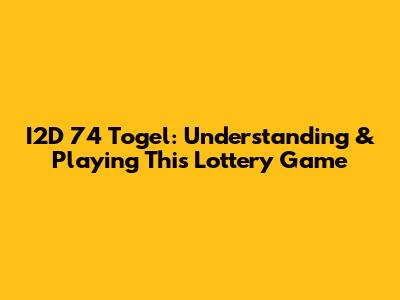 I2D 74 Togel: Understanding & Playing This Lottery Game