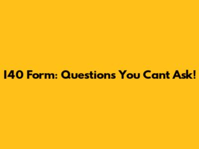 I40 Form: Questions You Can't Ask!