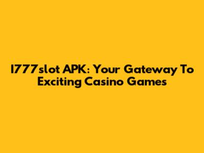 I777slot APK: Your Gateway To Exciting Casino Games