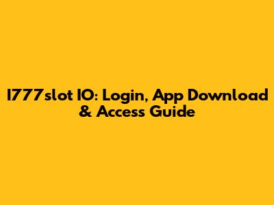 I777slot IO: Login, App Download & Access Guide