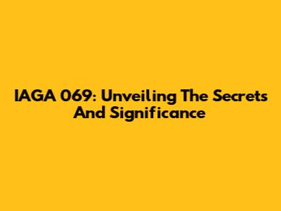 IAGA 069: Unveiling The Secrets And Significance