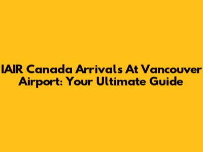 IAIR Canada Arrivals At Vancouver Airport: Your Ultimate Guide