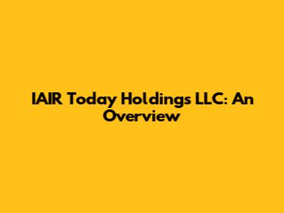 IAIR Today Holdings LLC: An Overview