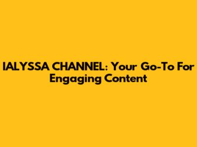 IALYSSA CHANNEL: Your Go-To For Engaging Content