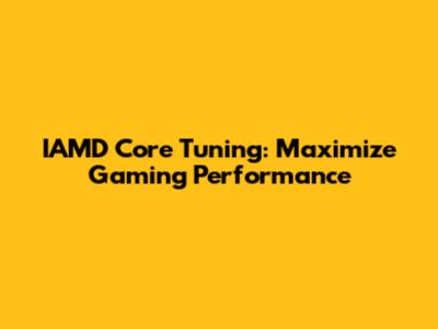 IAMD Core Tuning: Maximize Gaming Performance