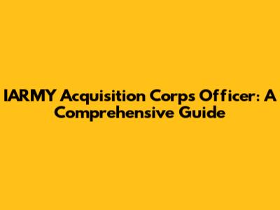 IARMY Acquisition Corps Officer: A Comprehensive Guide