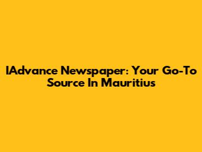 IAdvance Newspaper: Your Go-To Source In Mauritius