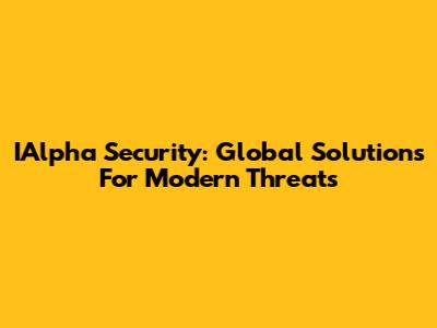 IAlpha Security: Global Solutions For Modern Threats